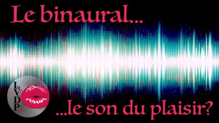 La voix du plaisir : Le son binaural